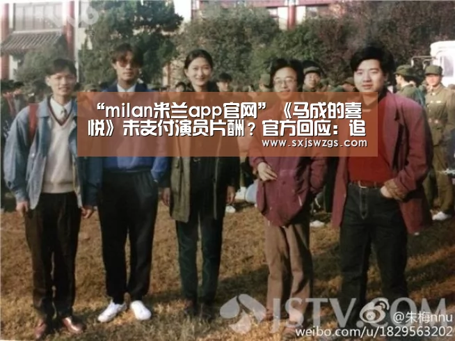 “milan米兰app官网”《马成的喜悦》未支付演员片酬?官方回应:追加拍摄部分已经在协调(图1) milan米兰app官网