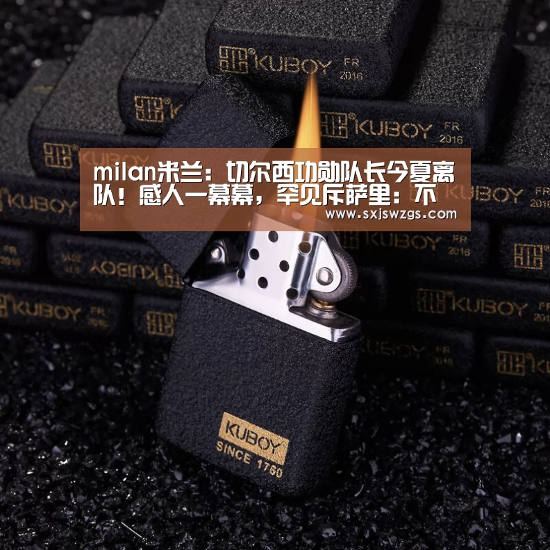 milan米兰:切尔西功勋队长今夏离队!感人一幕幕,罕见斥萨里:不懂尊重(图2) milan米兰app官网