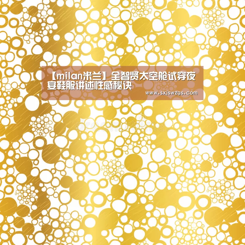 【milan米兰】全智贤太空舱试穿夜宴鞋服讲述性感秘诀(图2) milan米兰app官网