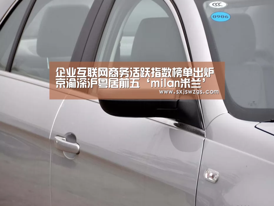 企业互联网商务活跃指数榜单出炉京渝深沪粤居前五‘milan米兰’(图1) 米兰官方网站