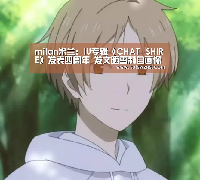 milan米兰:IU专辑《CHAT-SHIRE》发表四周年 发文晒雪莉自画像(图1) milan米兰app官网