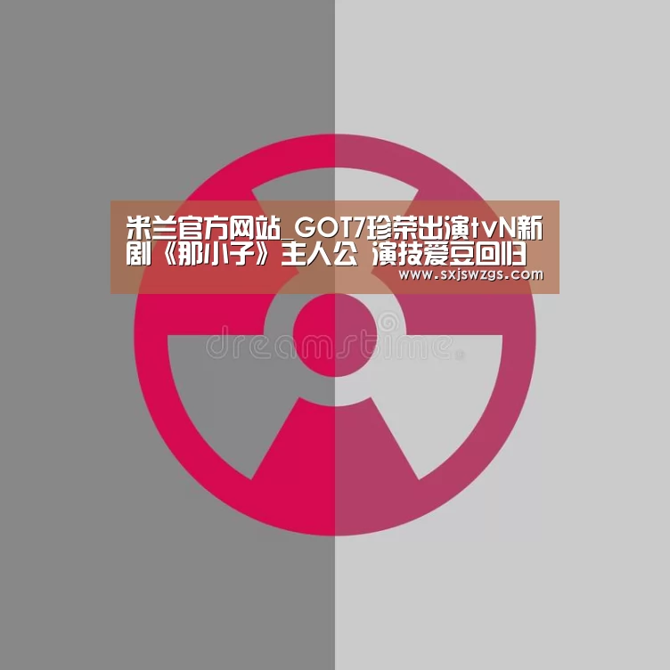 米兰官方网站_GOT7珍荣出演tvN新剧《那小子》主人公 演技爱豆回归(图1) 米兰官方网站